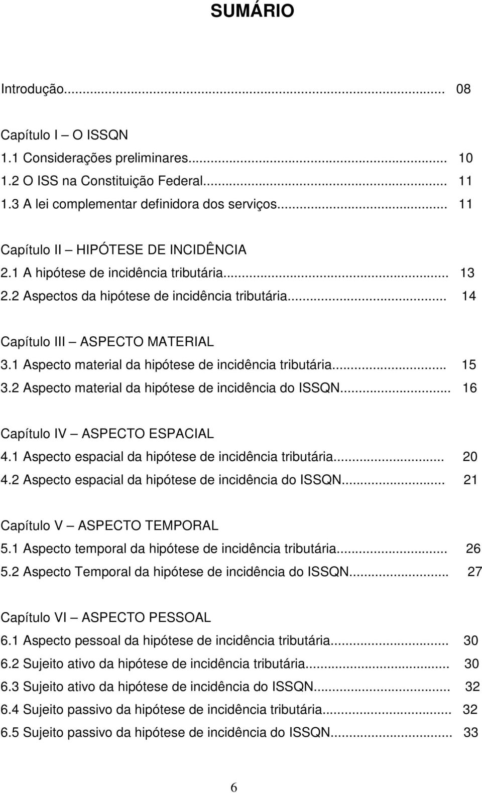 1 Aspecto material da hipótese de incidência tributária... 15 3.2 Aspecto material da hipótese de incidência do ISSQN... 16 Capítulo IV ASPECTO ESPACIAL 4.