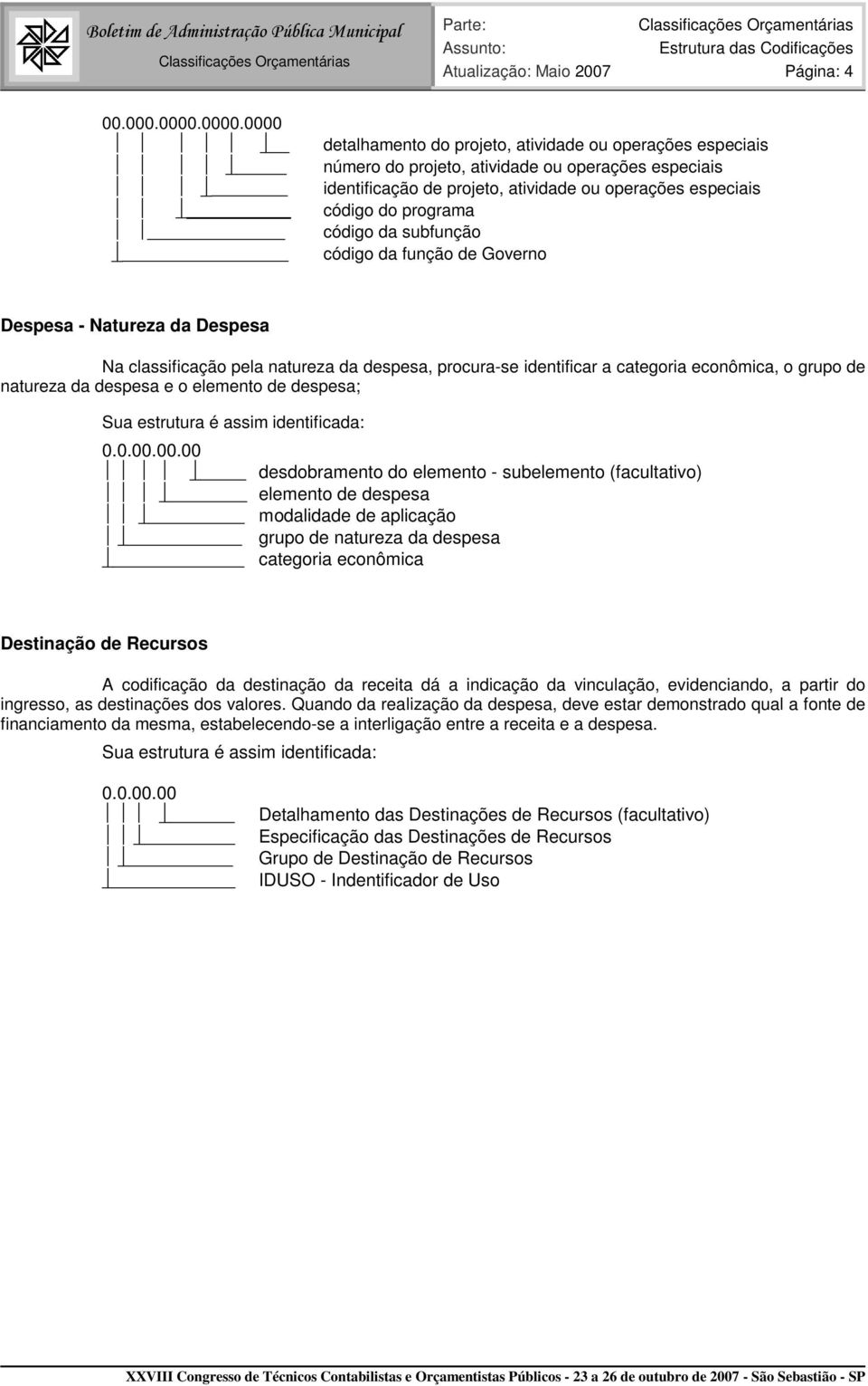 código da subfunção código da função de Governo Despesa - Natureza da Despesa Na classificação pela natureza da despesa, procura-se identificar a categoria econômica, o grupo de natureza da despesa e