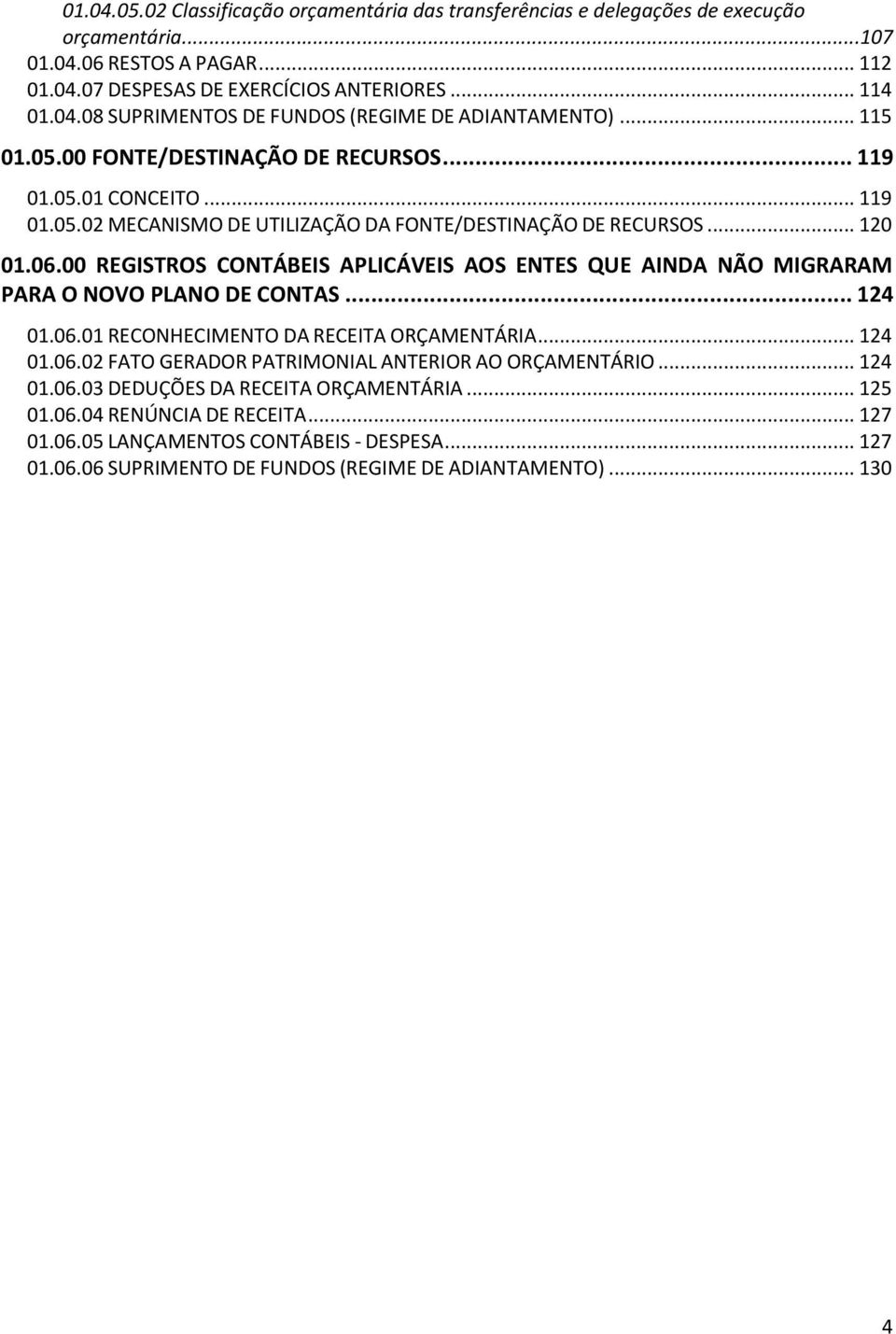 00 REGISTROS CONTÁBEIS APLICÁVEIS AOS ENTES QUE AINDA NÃO MIGRARAM PARA O NOVO PLANO DE CONTAS... 124 01.06.01 RECONHECIMENTO DA RECEITA ORÇAMENTÁRIA... 124 01.06.02 FATO GERADOR PATRIMONIAL ANTERIOR AO ORÇAMENTÁRIO.