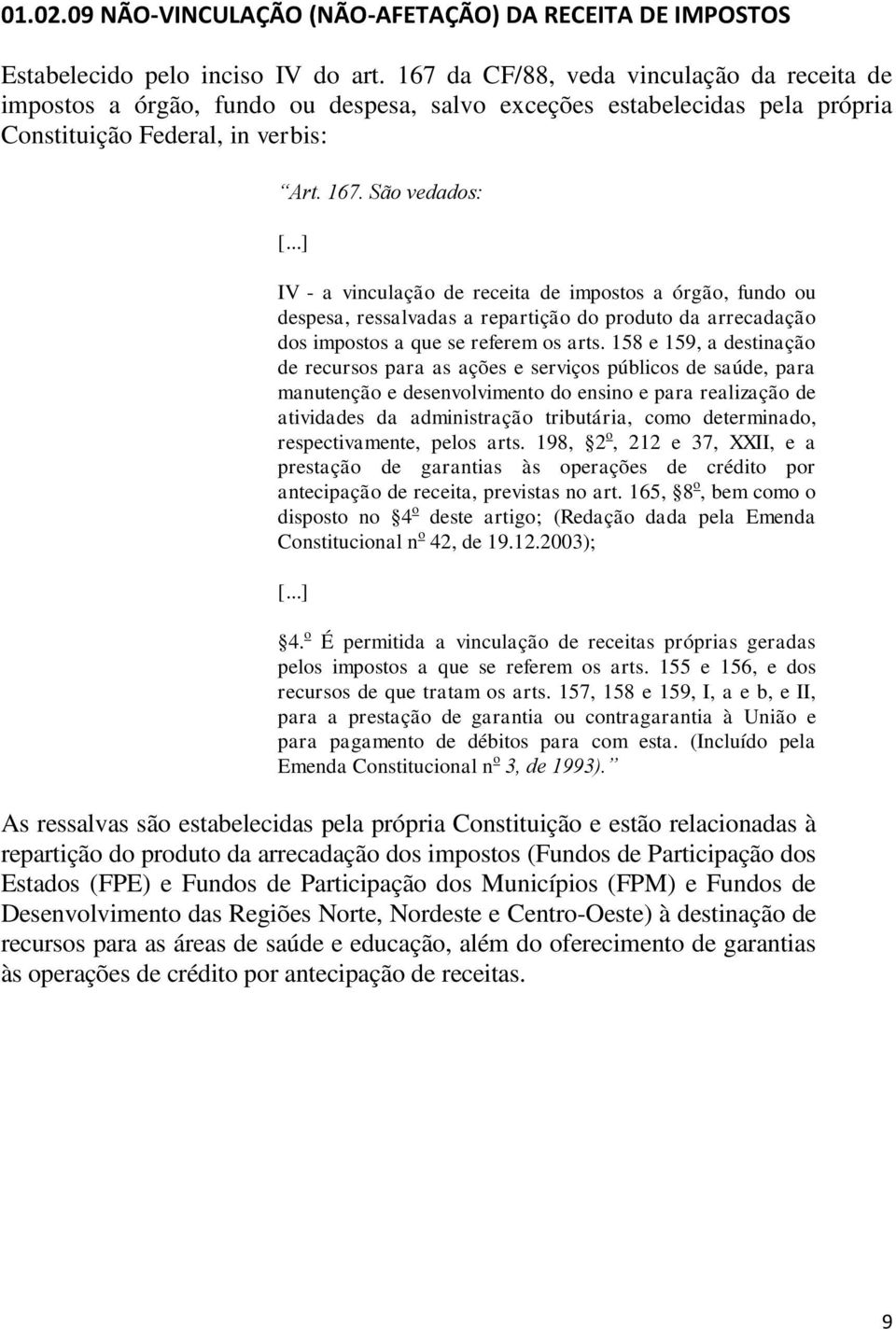 ..] IV - a vinculação de receita de impostos a órgão, fundo ou despesa, ressalvadas a repartição do produto da arrecadação dos impostos a que se referem os arts.