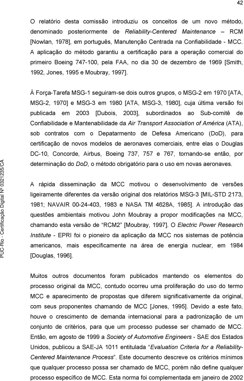 A aplicação do método garantiu a certificação para a operação comercial do primeiro Boeing 747-100, pela FAA, no dia 30 de dezembro de 1969 [Smith, 1992, Jones, 1995 e Moubray, 1997].