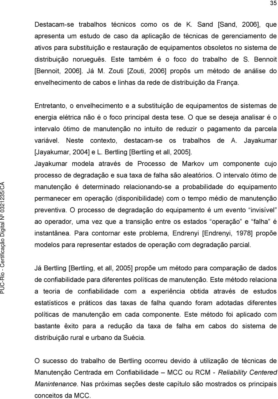 Este também é o foco do trabalho de S. Bennoit [Bennoit, 2006]. Já M. Zouti [Zouti, 2006] propôs um método de análise do envelhecimento de cabos e linhas da rede de distribuição da França.