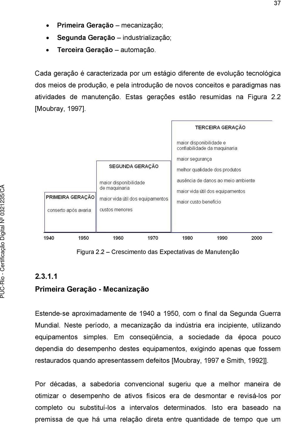 Estas gerações estão resumidas na Figura 2.2 [Moubray, 1997]. Figura 2.2 Crescimento das Expectativas de Manutenção 2.3.1.1 Primeira Geração - Mecanização Estende-se aproximadamente de 1940 a 1950, com o final da Segunda Guerra Mundial.