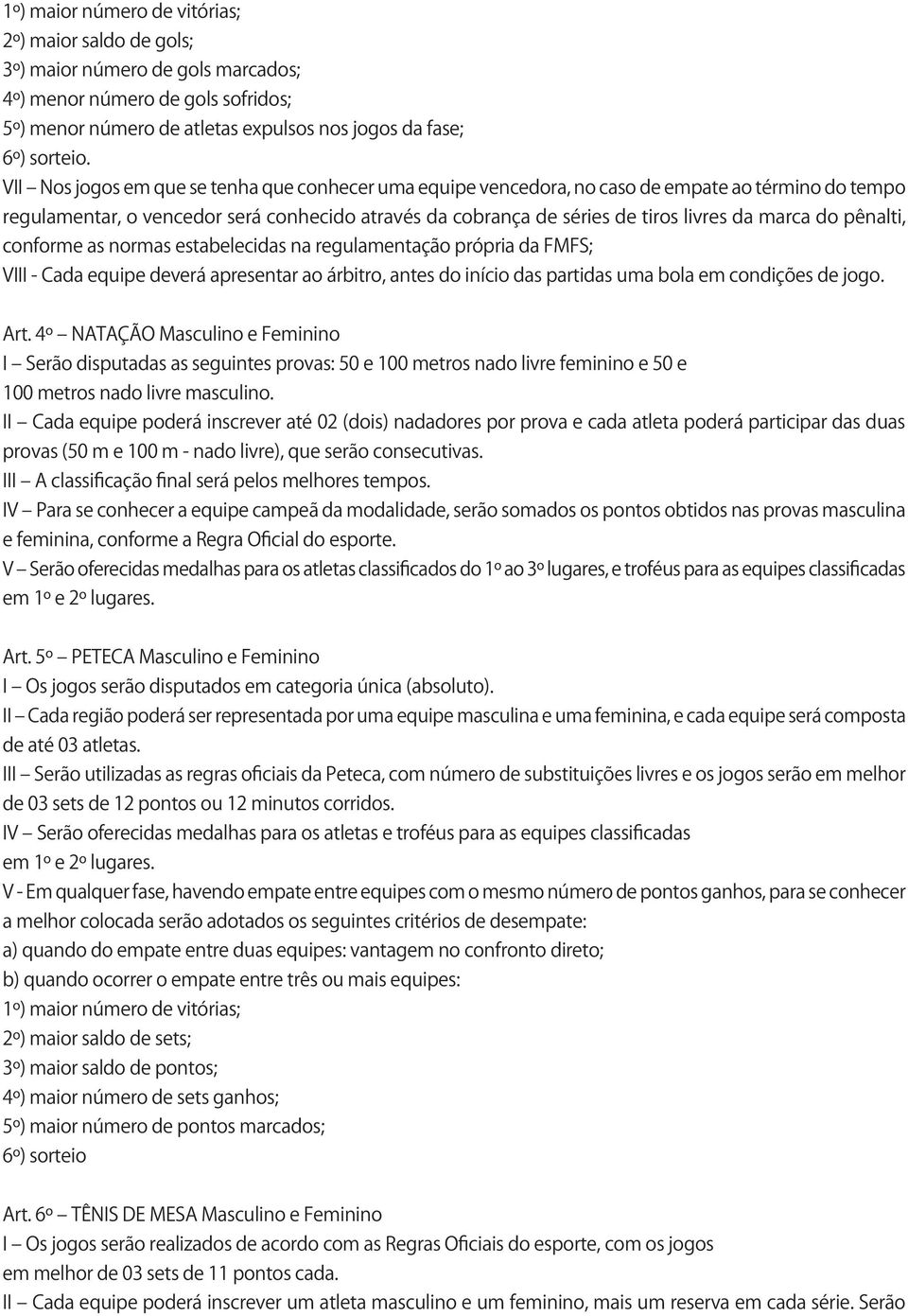 do pênalti, conforme as normas estabelecidas na regulamentação própria da FMFS; VIII - Cada equipe deverá apresentar ao árbitro, antes do início das partidas uma bola em condições de jogo. Art.