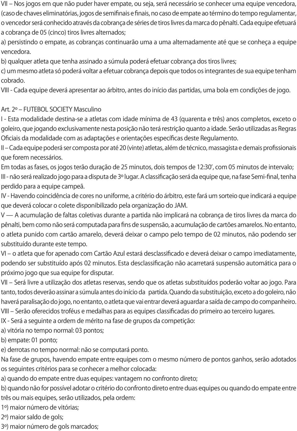 Cada equipe efetuará a cobrança de 05 (cinco) tiros livres alternados; a) persistindo o empate, as cobranças continuarão uma a uma alternadamente até que se conheça a equipe vencedora.