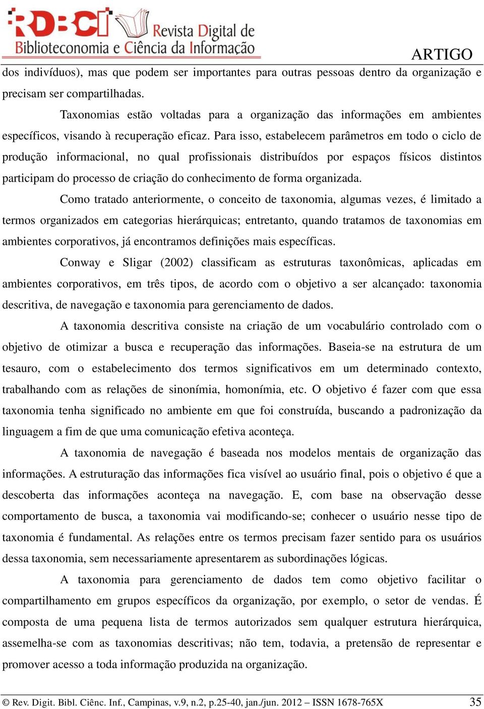 Para isso, estabelecem parâmetros em todo o ciclo de produção informacional, no qual profissionais distribuídos por espaços físicos distintos participam do processo de criação do conhecimento de