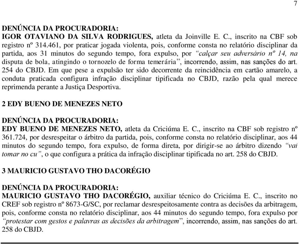 atingindo o tornozelo de forma temerária, incorrendo, assim, nas sanções do art. 254 do CBJD.