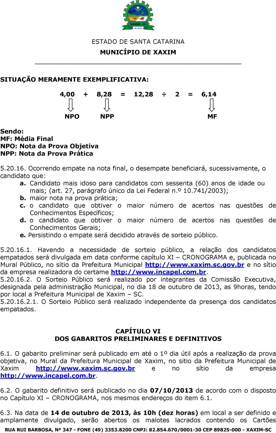 27, parágrafo único da Lei Federal n.º 10.741/2003); b. maior nota na prova prática; c. o candidato que obtiver o maior número de acertos nas questões de Conhecimentos Específicos; d.