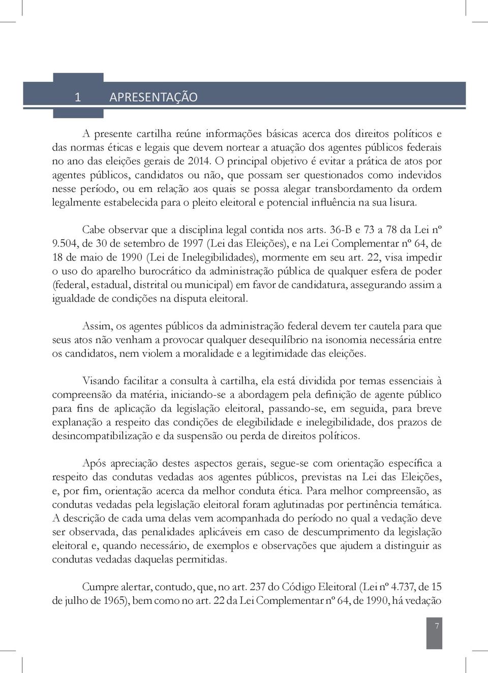 O principal objetivo é evitar a prática de atos por agentes públicos, candidatos ou não, que possam ser questionados como indevidos nesse período, ou em relação aos quais se possa alegar