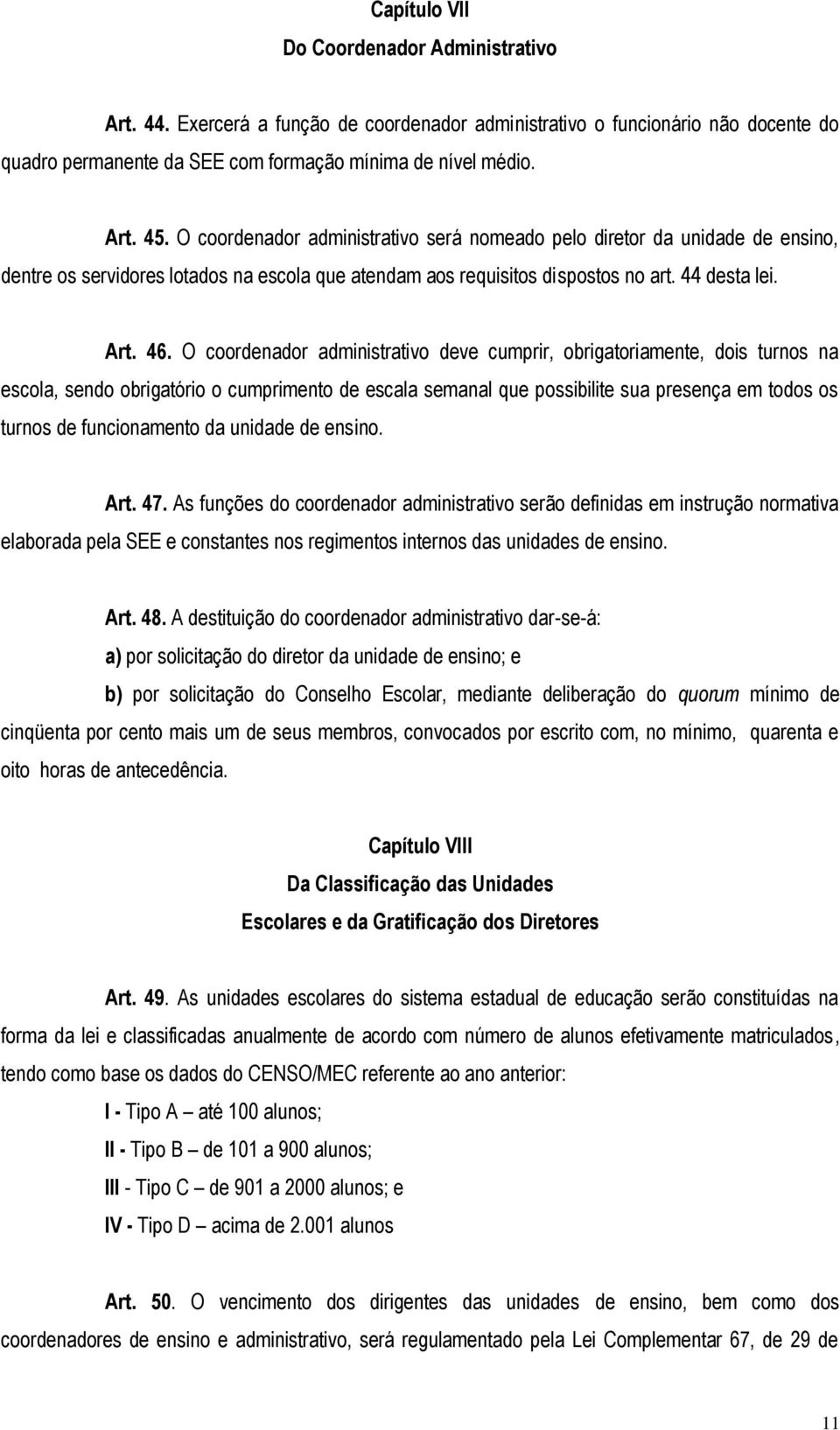 O coordenador administrativo deve cumprir, obrigatoriamente, dois turnos na escola, sendo obrigatório o cumprimento de escala semanal que possibilite sua presença em todos os turnos de funcionamento