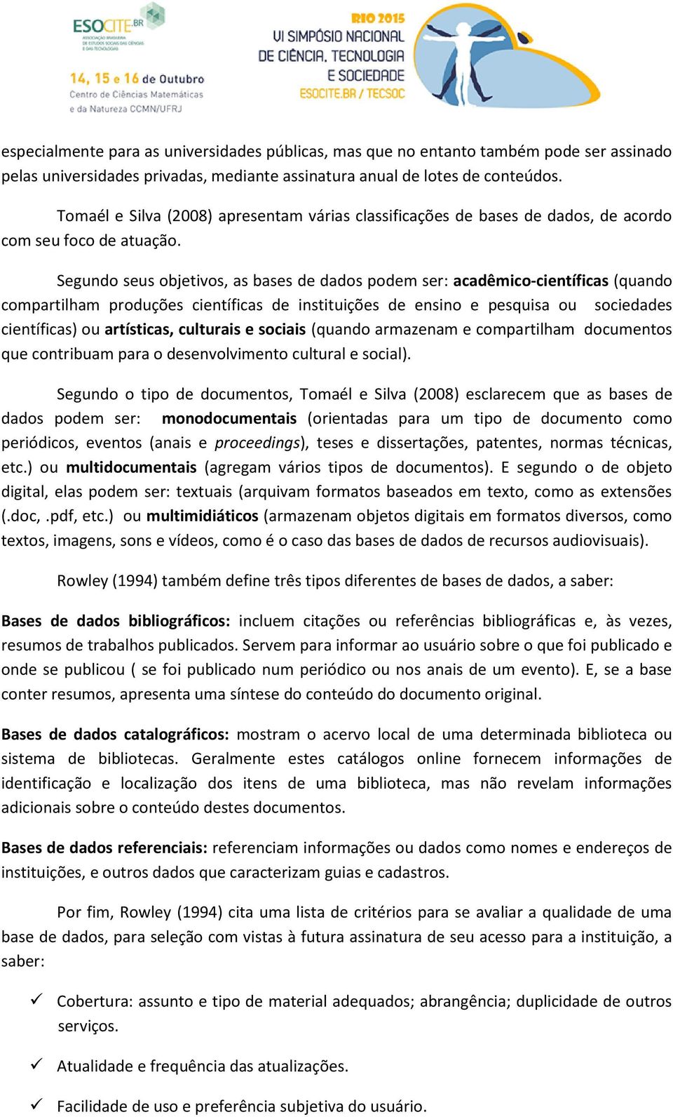 Segundo seus objetivos, as bases de dados podem ser: acadêmico-científicas (quando compartilham produções científicas de instituições de ensino e pesquisa ou sociedades científicas) ou artísticas,