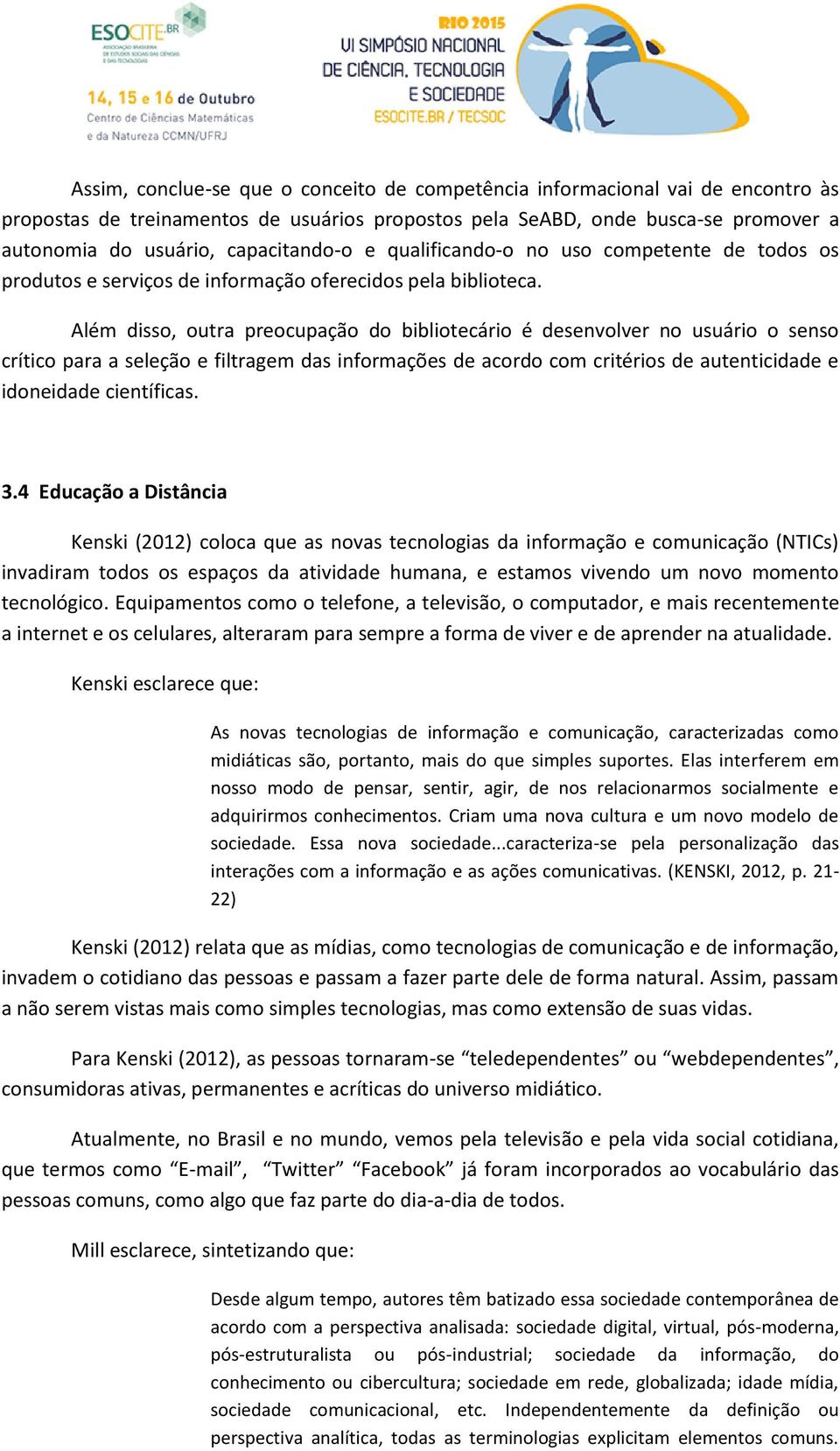 Além disso, outra preocupação do bibliotecário é desenvolver no usuário o senso crítico para a seleção e filtragem das informações de acordo com critérios de autenticidade e idoneidade científicas. 3.