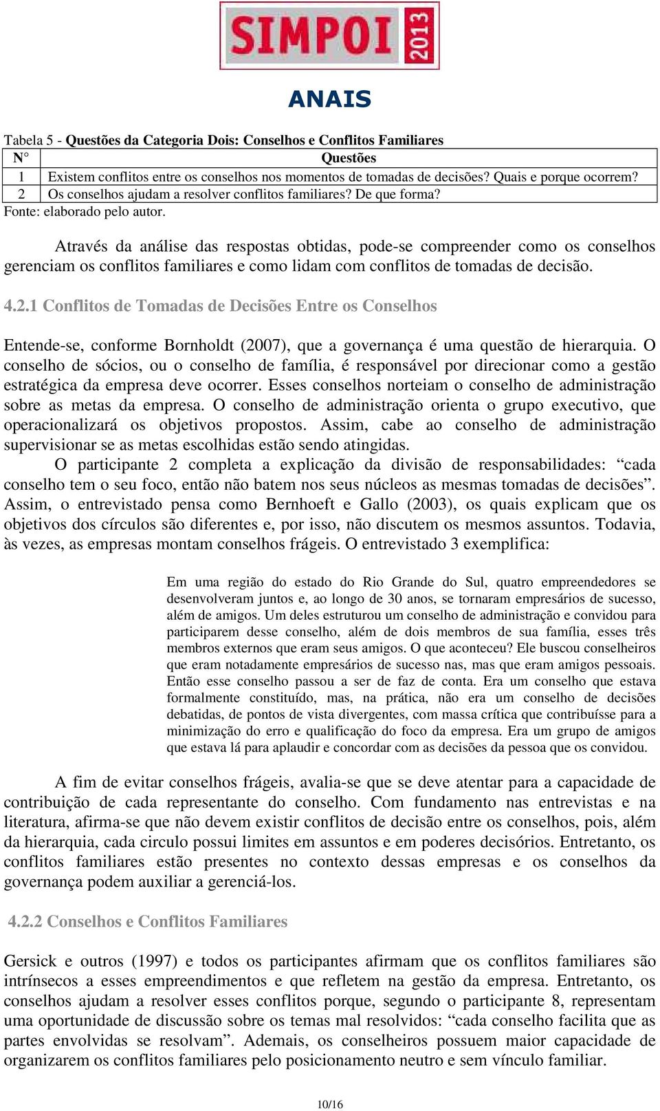 Através da análise das respostas obtidas, pode-se compreender como os conselhos gerenciam os conflitos familiares e como lidam com conflitos de tomadas de decisão. 4.2.