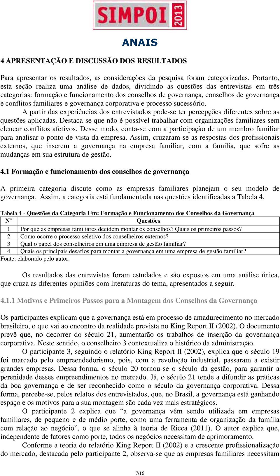 familiares e governança corporativa e processo sucessório. A partir das experiências dos entrevistados pode-se ter percepções diferentes sobre as questões aplicadas.