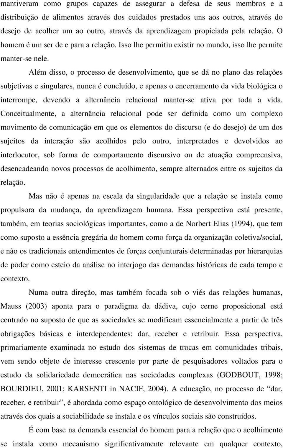 Além disso, o processo de desenvolvimento, que se dá no plano das relações subjetivas e singulares, nunca é concluído, e apenas o encerramento da vida biológica o interrompe, devendo a alternância