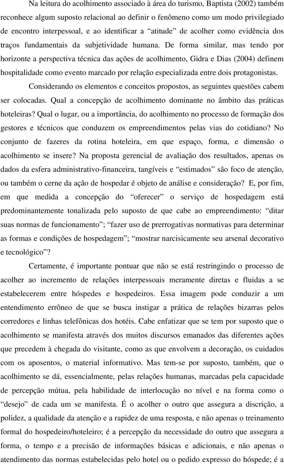 De forma similar, mas tendo por horizonte a perspectiva técnica das ações de acolhimento, Gidra e Dias (2004) definem hospitalidade como evento marcado por relação especializada entre dois