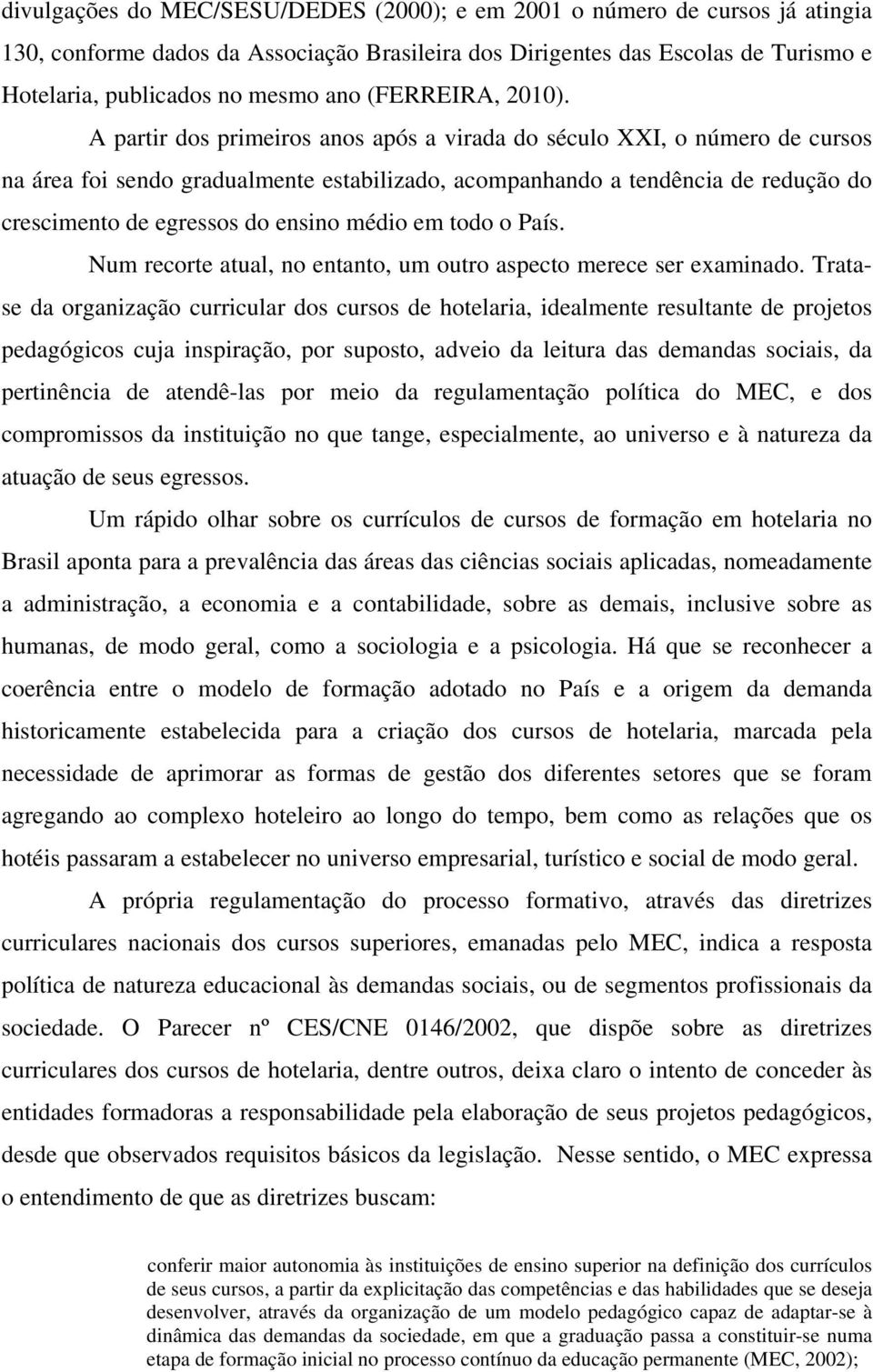 A partir dos primeiros anos após a virada do século XXI, o número de cursos na área foi sendo gradualmente estabilizado, acompanhando a tendência de redução do crescimento de egressos do ensino médio