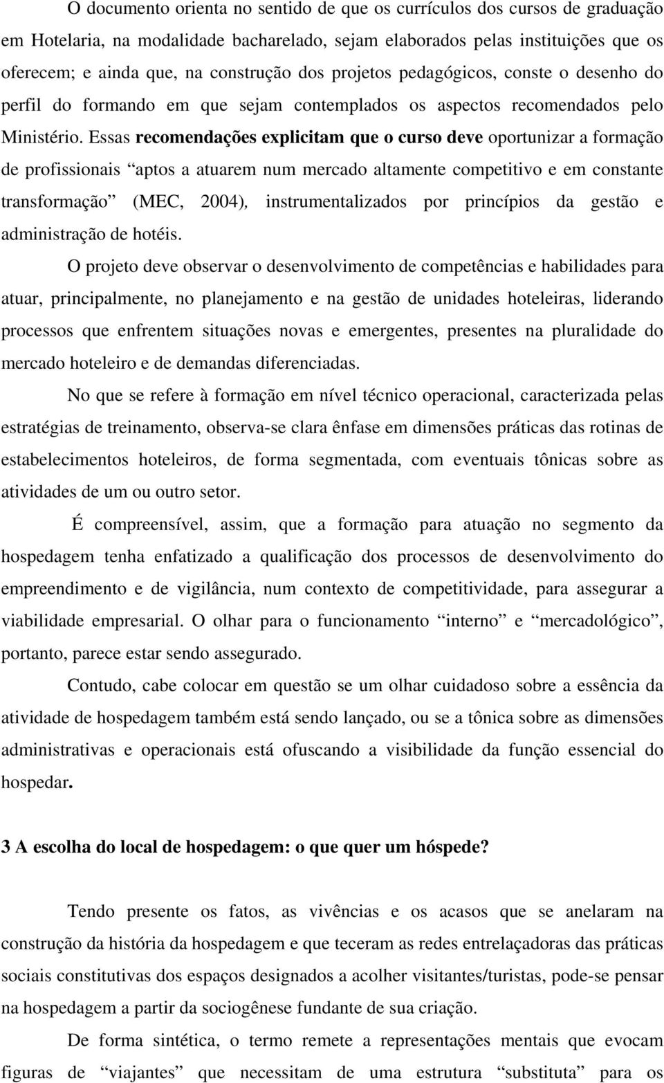 Essas recomendações explicitam que o curso deve oportunizar a formação de profissionais aptos a atuarem num mercado altamente competitivo e em constante transformação (MEC, 2004), instrumentalizados