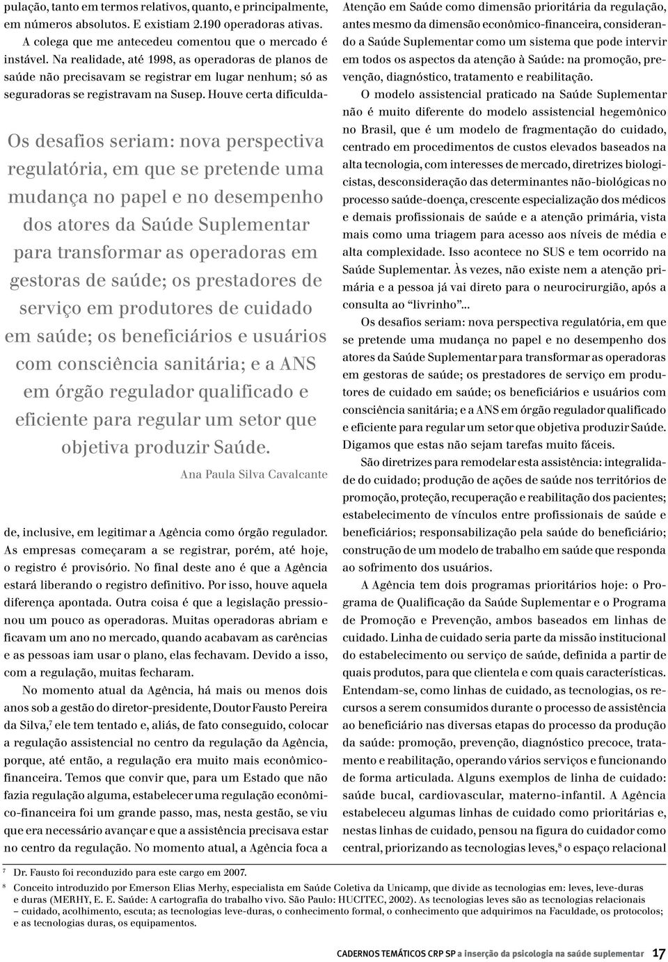 produzir Saúde. pulação, tanto em termos relativos, quanto, e principalmente, em números absolutos. E existiam 2.190 operadoras ativas. A colega que me antecedeu comentou que o mercado é instável.