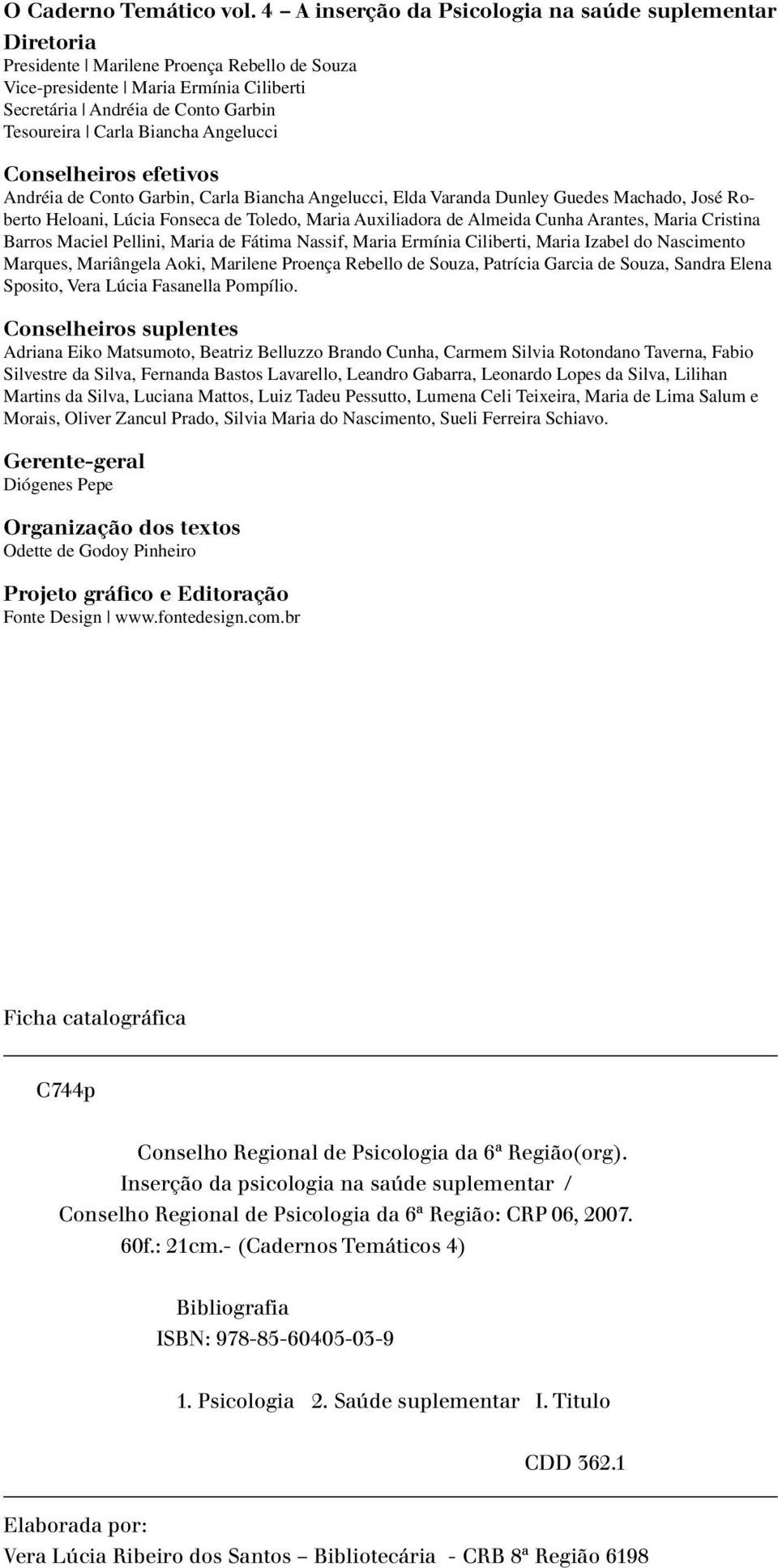 Biancha Angelucci Conselheiros efetivos Andréia de Conto Garbin, Carla Biancha Angelucci, Elda Varanda Dunley Guedes Machado, José Roberto Heloani, Lúcia Fonseca de Toledo, Maria Auxiliadora de