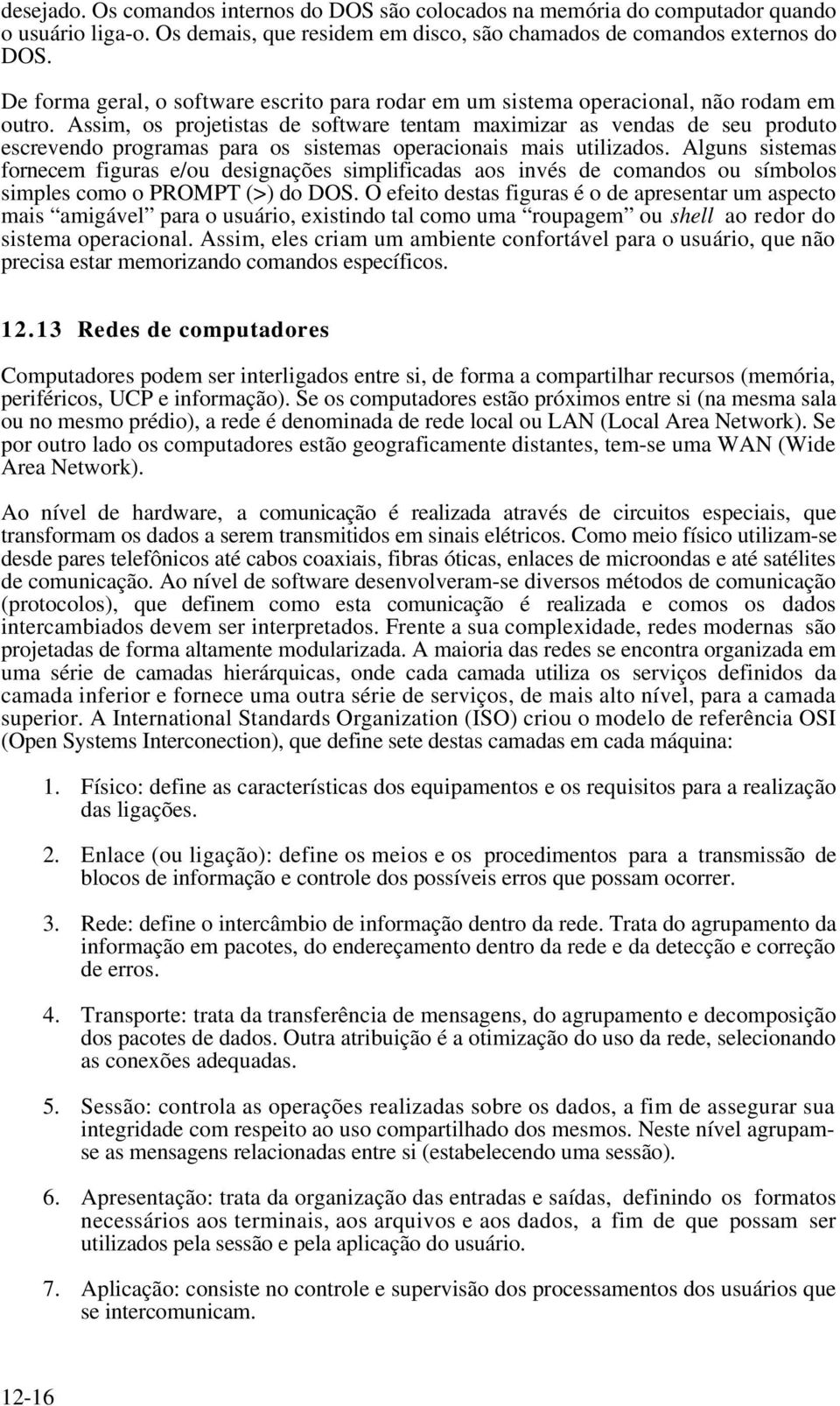 Assim, os projetistas de software tentam maximizar as vendas de seu produto escrevendo programas para os sistemas operacionais mais utilizados.