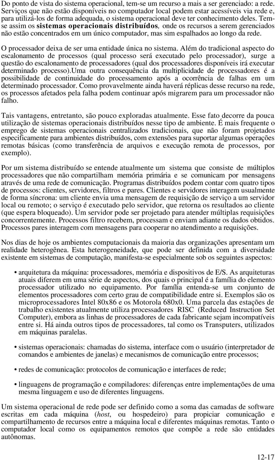 Temse assim os sistemas operacionais distribuídos, onde os recursos a serem gerenciados não estão concentrados em um único computador, mas sim espalhados ao longo da rede.