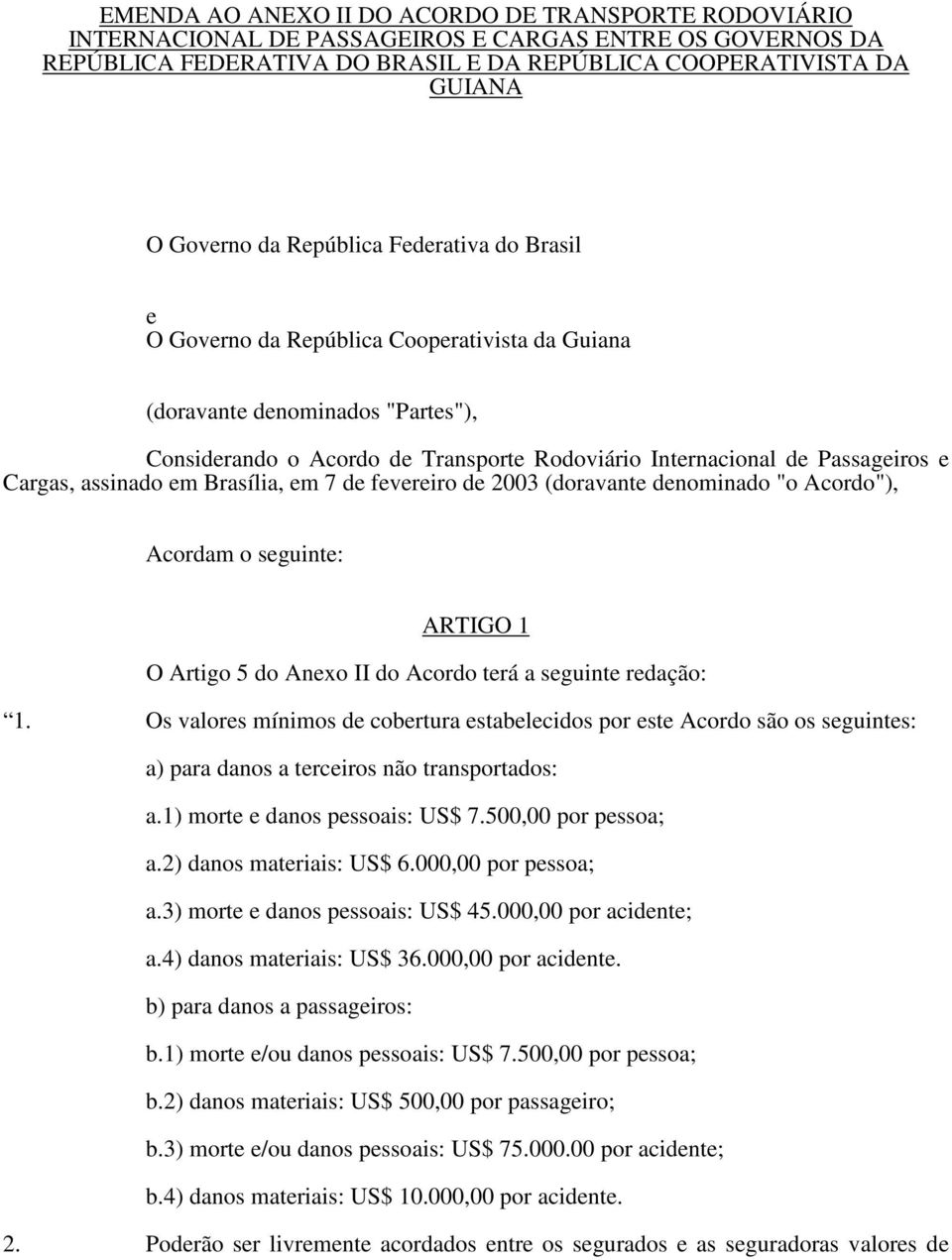 Cargas, assinado em Brasília, em 7 de fevereiro de 2003 (doravante denominado "o Acordo"), Acordam o seguinte: ARTIGO 1 O Artigo 5 do Anexo II do Acordo terá a seguinte redação: 1.