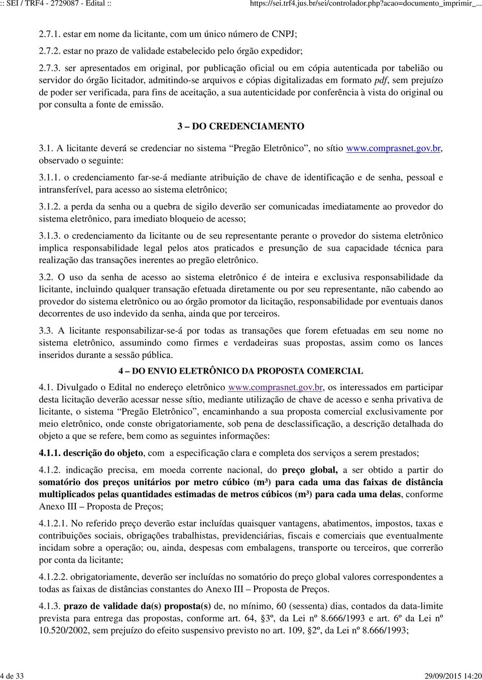 ser apresentados em original, por publicação oficial ou em cópia autenticada por tabelião ou servidor do órgão licitador, admitindo-se arquivos e cópias digitalizadas em formato pdf, sem prejuízo de