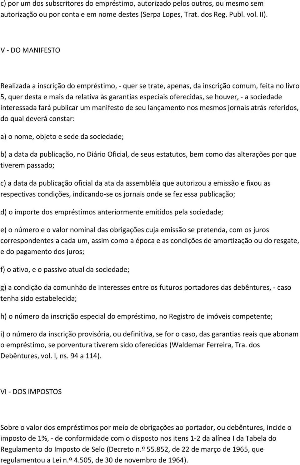 sociedade interessada fará publicar um manifesto de seu lançamento nos mesmos jornais atrás referidos, do qual deverá constar: a) o nome, objeto e sede da sociedade; b) a data da publicação, no