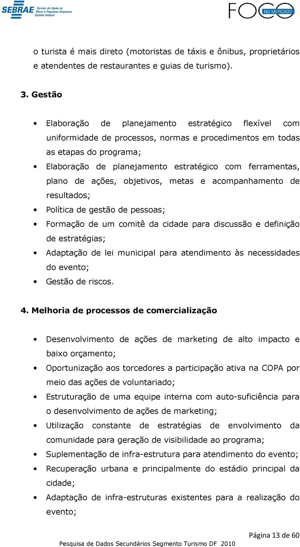 plano de ações, objetivos, metas e acompanhamento de resultados; Política de gestão de pessoas; Formação de um comitê da cidade para discussão e definição de estratégias; Adaptação de lei municipal