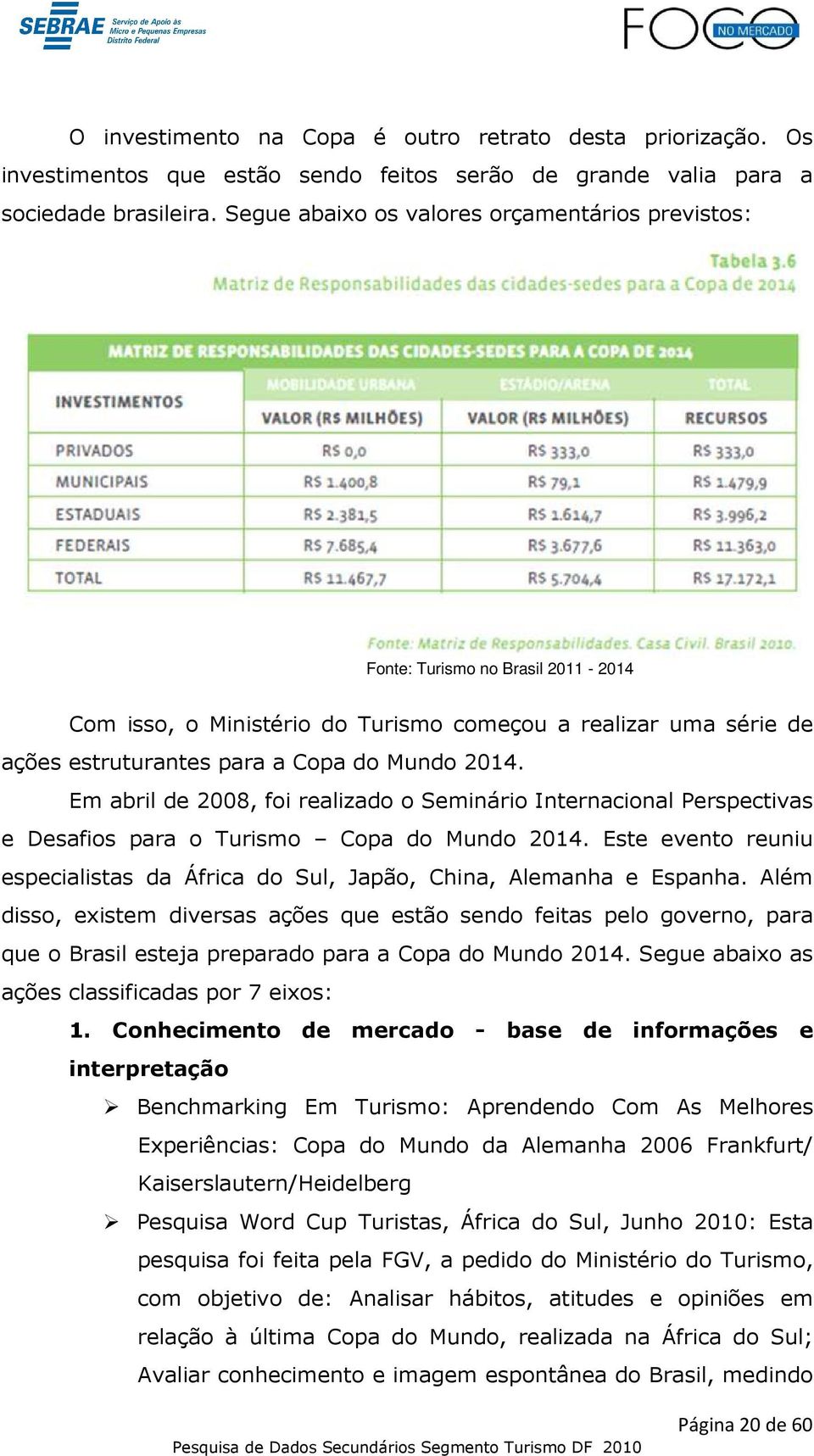 Em abril de 2008, foi realizado o Seminário Internacional Perspectivas e Desafios para o Turismo Copa do Mundo 2014.