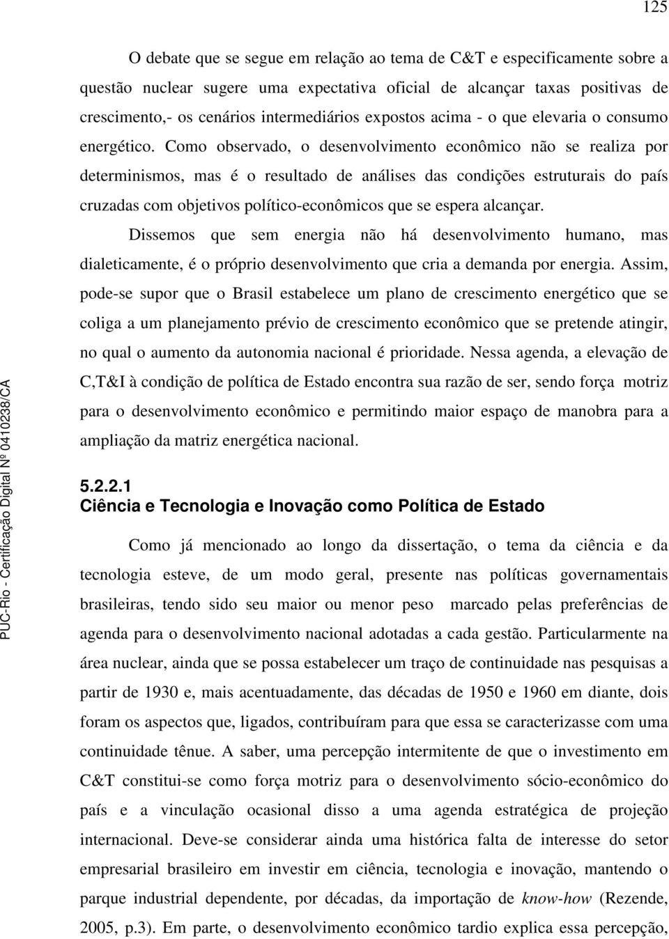 Como observado, o desenvolvimento econômico não se realiza por determinismos, mas é o resultado de análises das condições estruturais do país cruzadas com objetivos político-econômicos que se espera