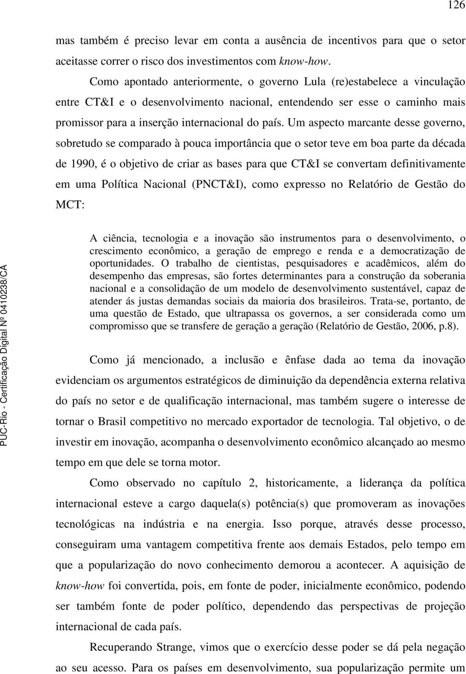 Um aspecto marcante desse governo, sobretudo se comparado à pouca importância que o setor teve em boa parte da década de 1990, é o objetivo de criar as bases para que CT&I se convertam