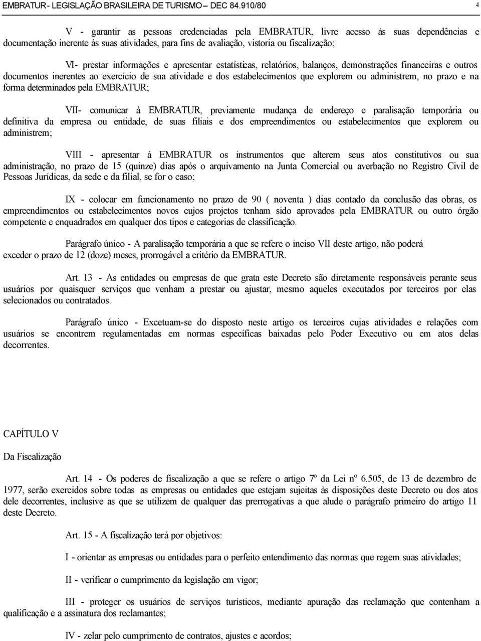 prestar informações e apresentar estatísticas, relatórios, balanços, demonstrações financeiras e outros documentos inerentes ao exercício de sua atividade e dos estabelecimentos que explorem ou