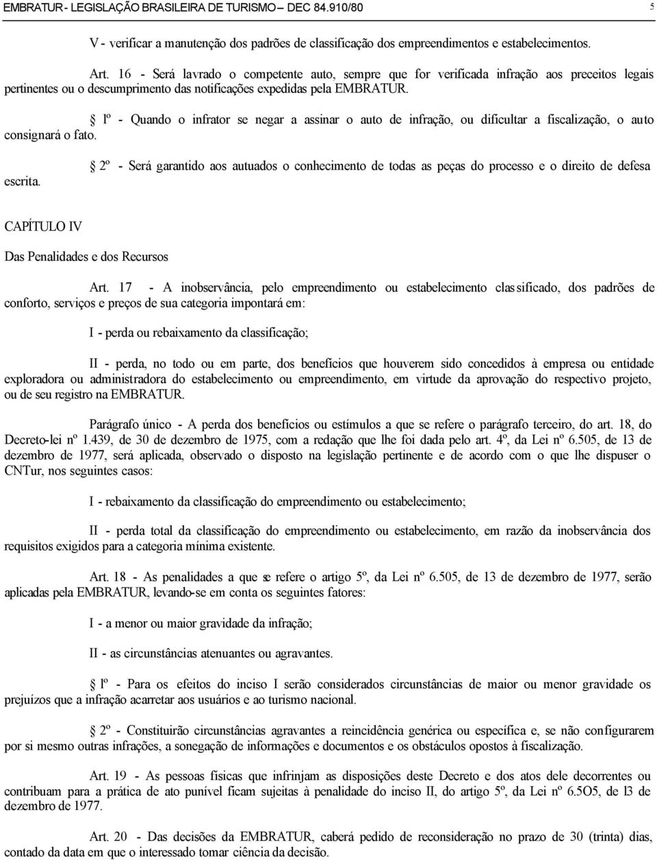 lº - Quando o infrator se negar a assinar o auto de infração, ou dificultar a fiscalização, o auto consignará o fato. escrita.