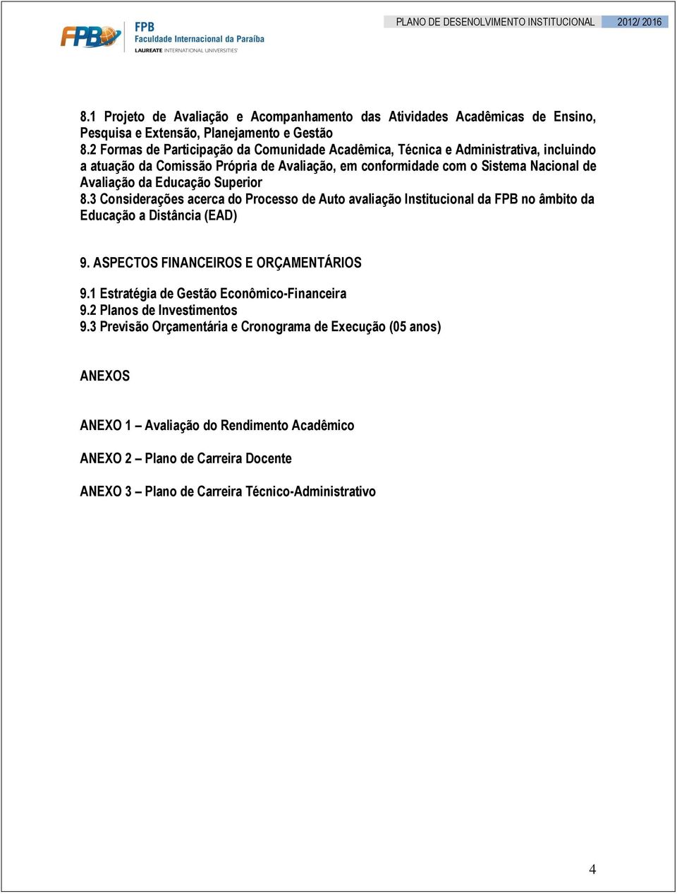 Educação Superior 8.3 Considerações acerca do Processo de Auto avaliação Institucional da FPB no âmbito da Educação a Distância (EAD) 9. ASPECTOS FINANCEIROS E ORÇAMENTÁRIOS 9.