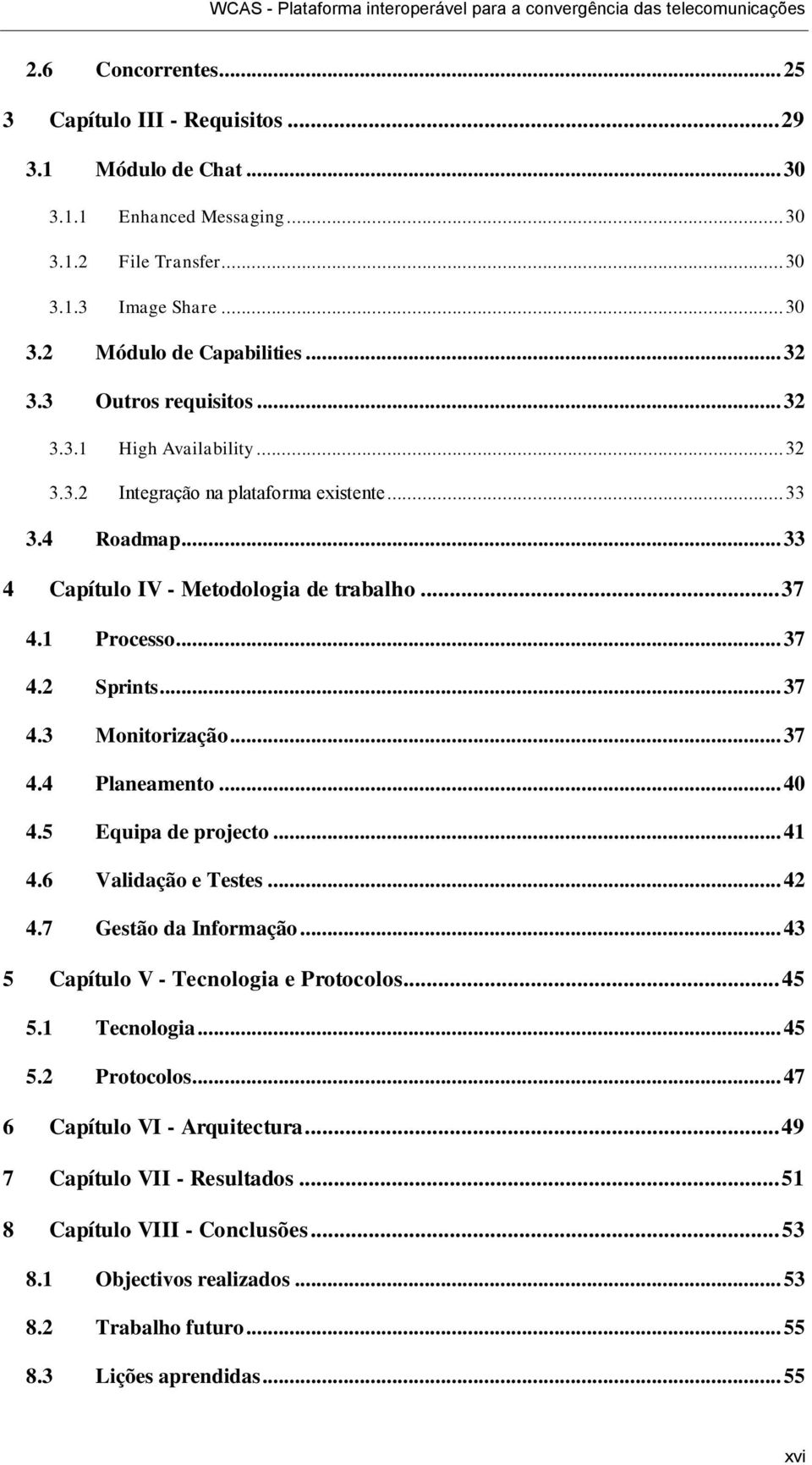 .. 37 4.3 Monitorização... 37 4.4 Planeamento... 40 4.5 Equipa de projecto... 41 4.6 Validação e Testes... 42 4.7 Gestão da Informação... 43 5 Capítulo V - Tecnologia e Protocolos... 45 5.