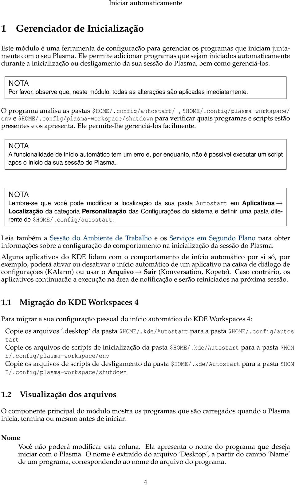 Por favor, observe que, neste módulo, todas as alterações são aplicadas imediatamente. O programa analisa as pastas $HOME/.config/autostart/, $HOME/.config/plasma-workspace/ env e $HOME/.