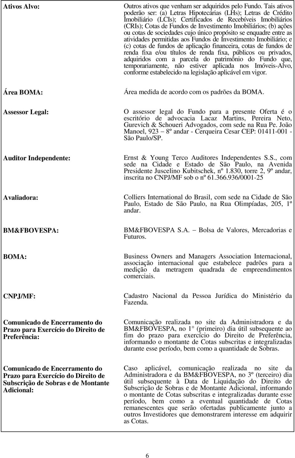 Tais ativos poderão ser: (a) Letras Hipotecárias (LHs); Letras de Crédito Imobiliário (LCIs); Certificados de Recebíveis Imobiliários (CRIs); Cotas de Fundos de Investimento Imobiliários; (b) ações