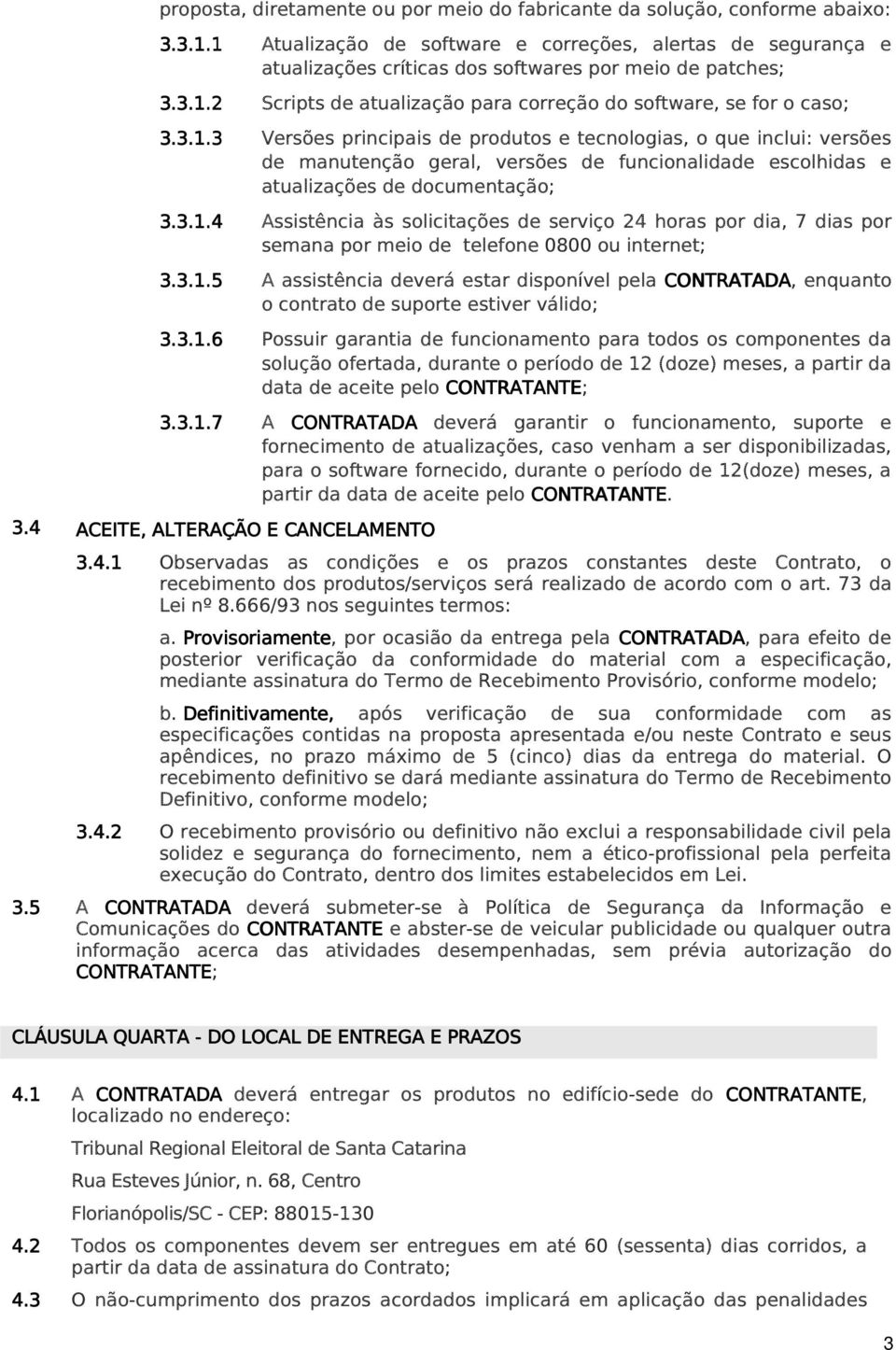 3.1.4.4 Assistência às solicitações de serviço 24 horas por dia, 7 dias por semana por meio de telefone 0800 ou internet; 3.3.1.5.