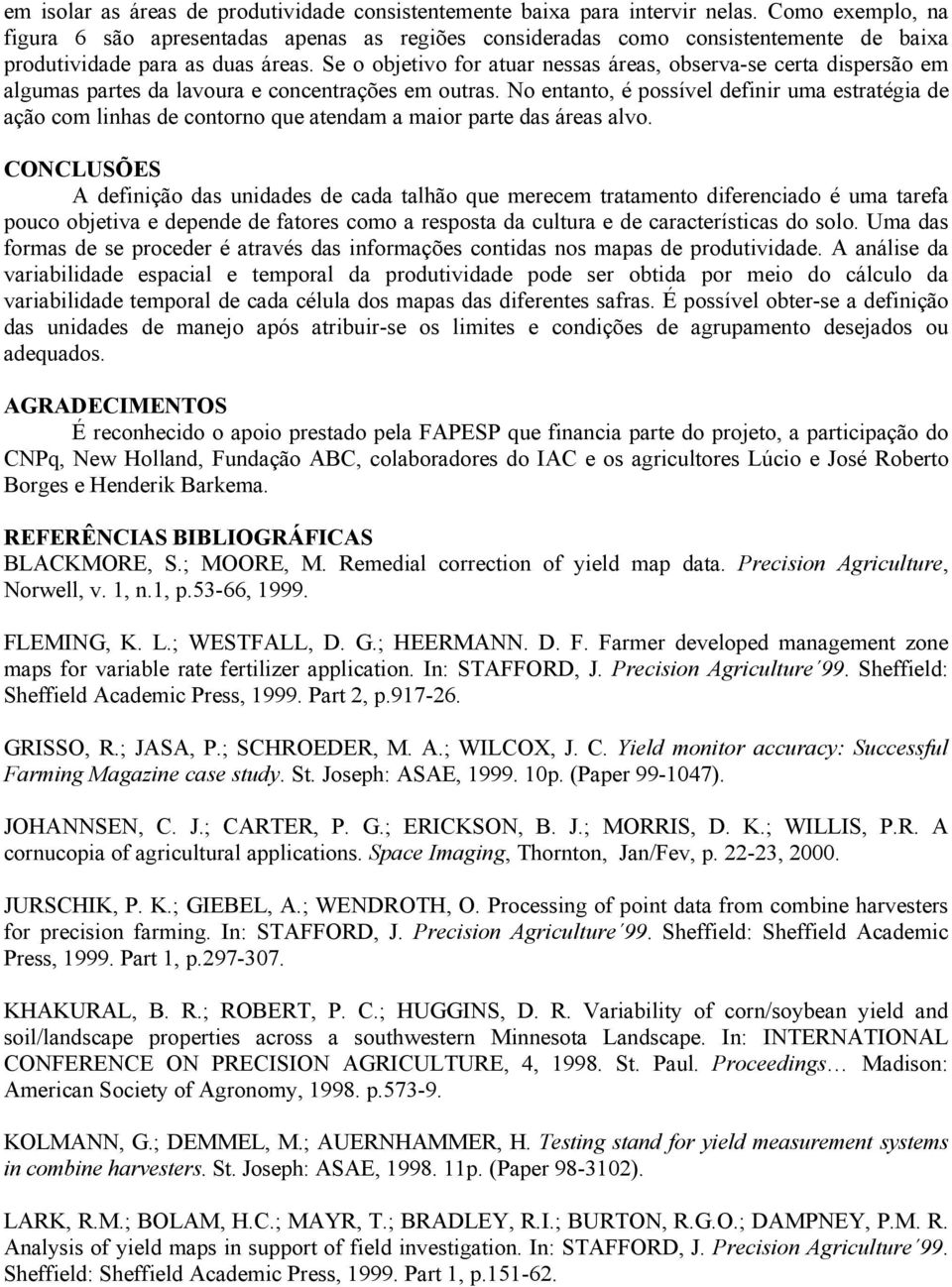 Se o objetivo for atuar nessas áreas, observa-se certa dispersão em algumas partes da lavoura e concentrações em outras.