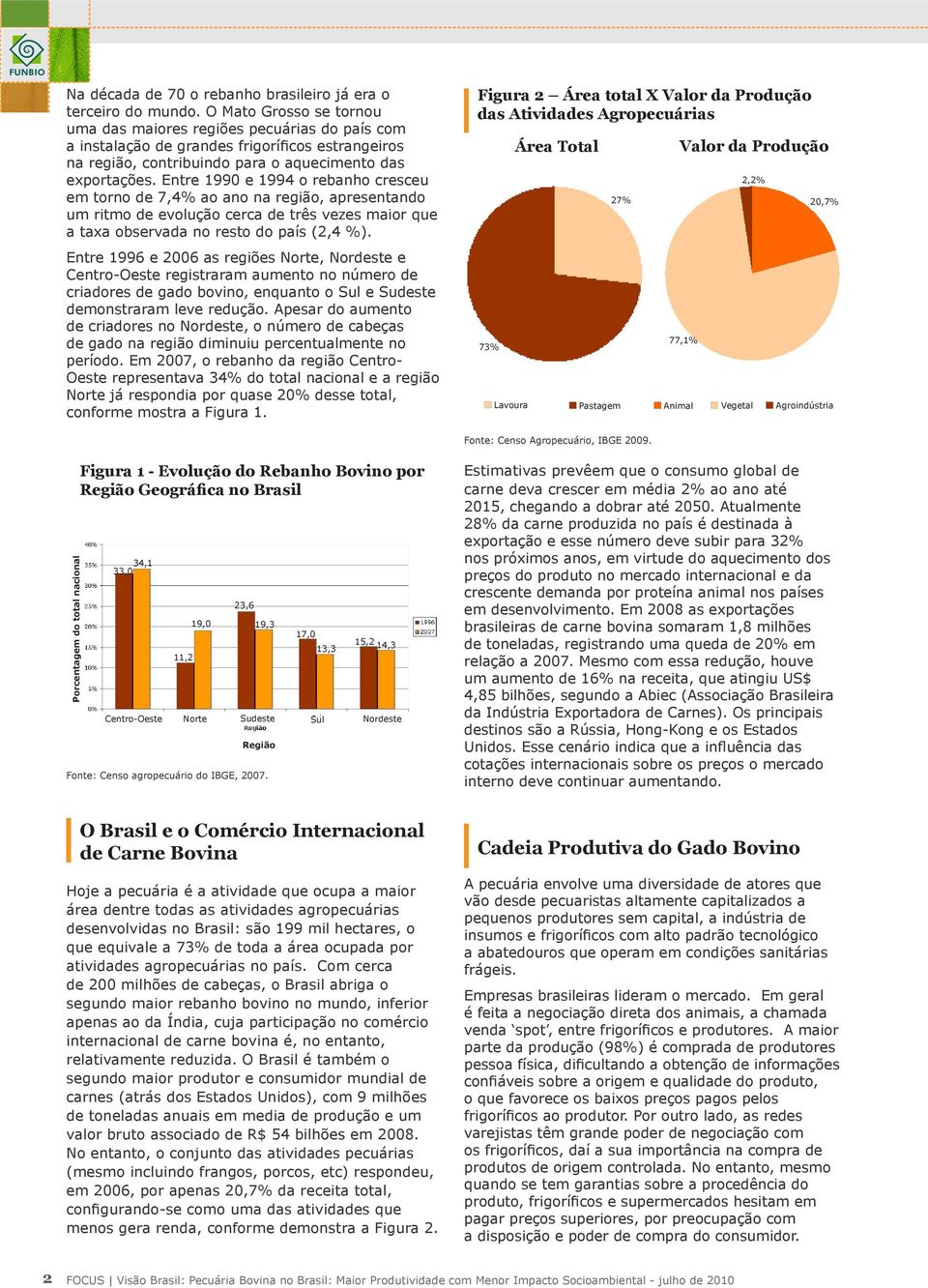 Entre 1990 e 1994 o rebanho cresceu em torno de 7,4% ao ano na região, apresentando um ritmo de evolução cerca de três vezes maior que a taxa observada no resto do país (2,4 %).