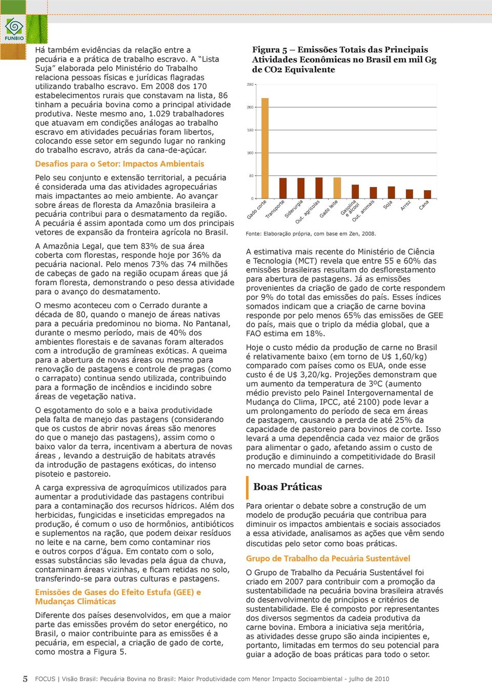 Em 2008 dos 170 estabelecimentos rurais que constavam na lista, 86 tinham a pecuária bovina como a principal atividade produtiva. Neste mesmo ano, 1.