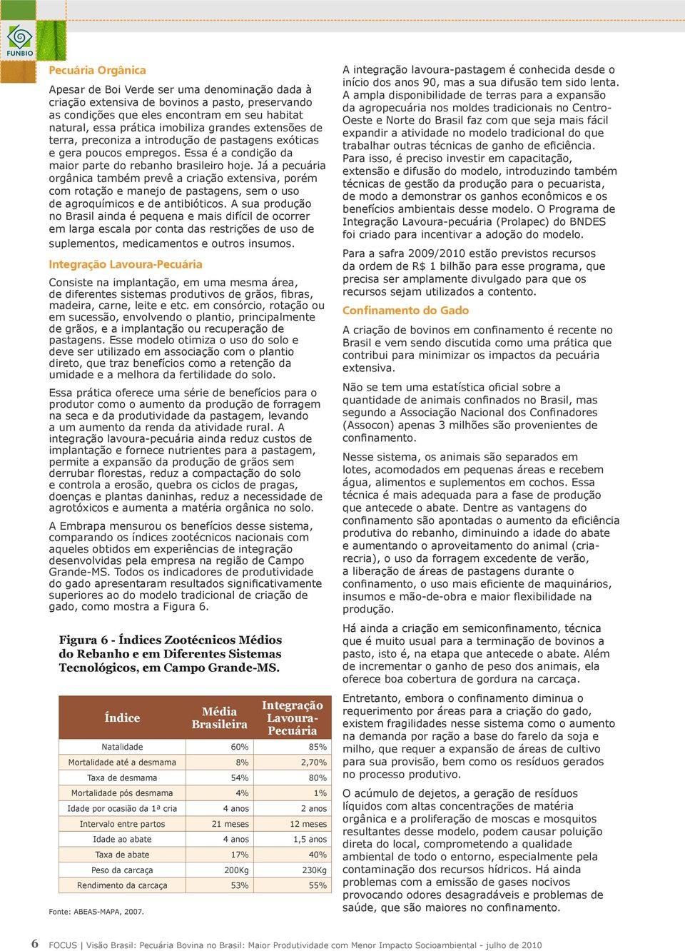 Já a pecuária orgânica também prevê a criação extensiva, porém com rotação e manejo de pastagens, sem o uso de agroquímicos e de antibióticos.