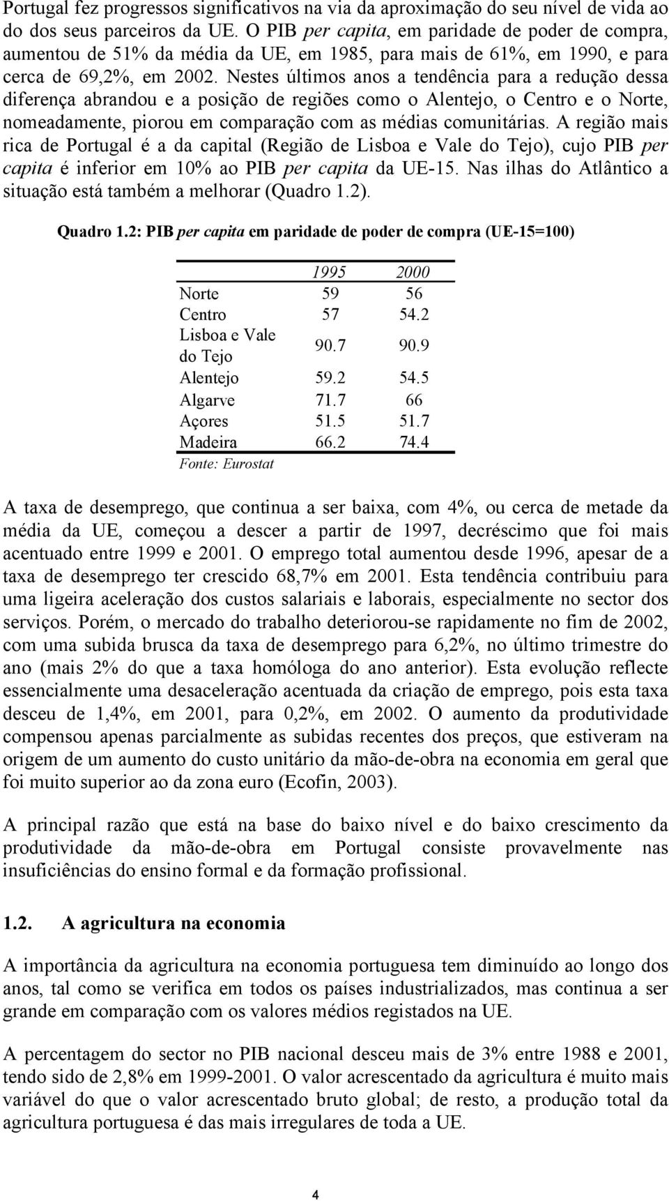 Nestes últimos anos a tendência para a redução dessa diferença abrandou e a posição de regiões como o Alentejo, o Centro e o Norte, nomeadamente, piorou em comparação com as médias comunitárias.