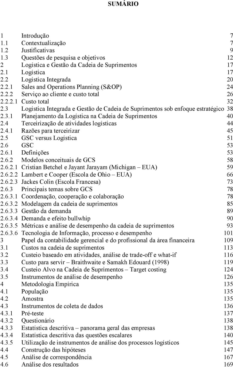 3 Logística Integrada e Gestão de Cadeia de Suprimentos sob enfoque estratégico 38 2.3.1 Planejamento da Logística na Cadeia de Suprimentos 40 2.4 Terceirização de atividades logísticas 44 2.4.1 Razões para terceirizar 45 2.