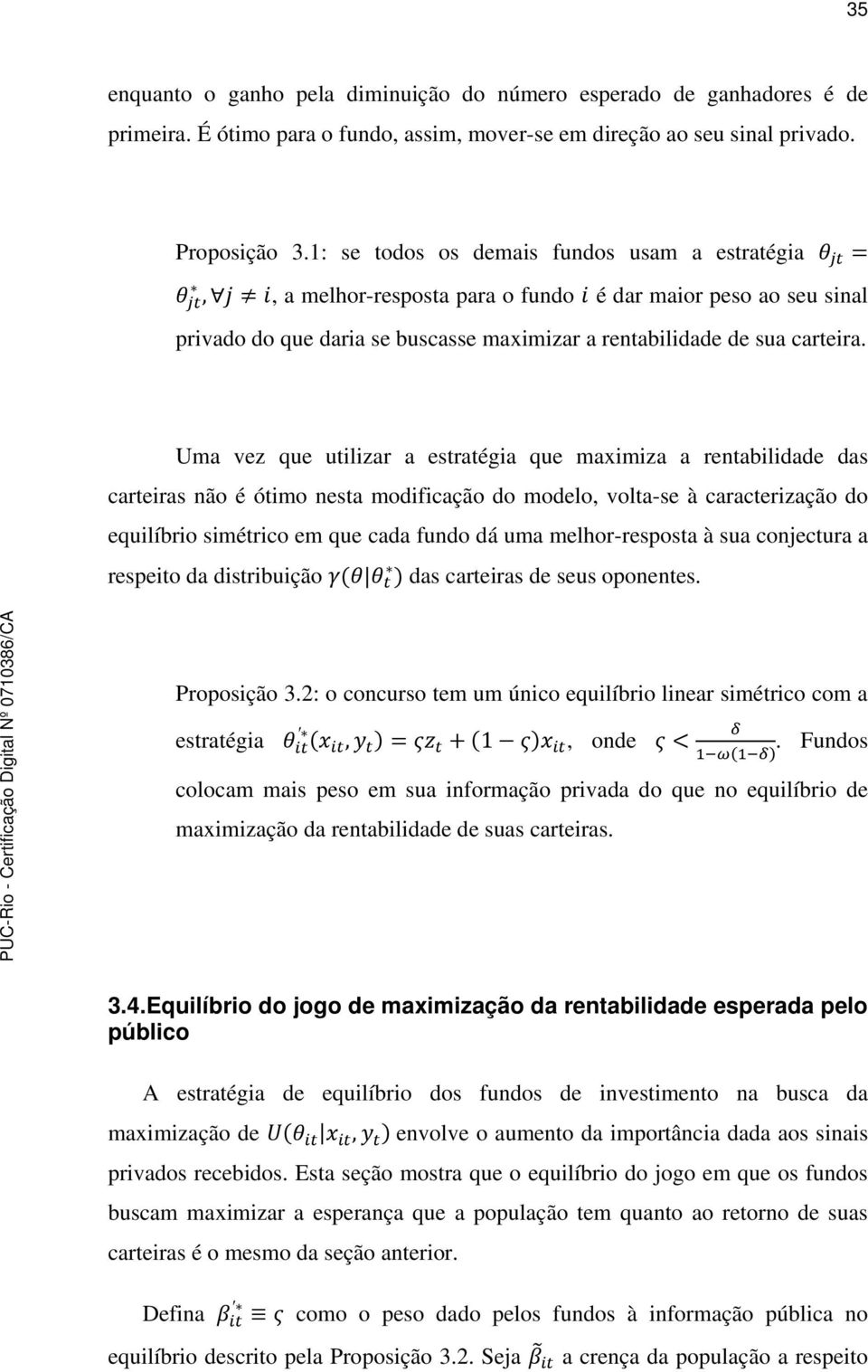 Uma vez que utilizar a estratégia que maximiza a rentabilidade das carteiras não é ótimo nesta modificação do modelo, volta-se à caracterização do equilíbrio simétrico em que cada fundo dá uma