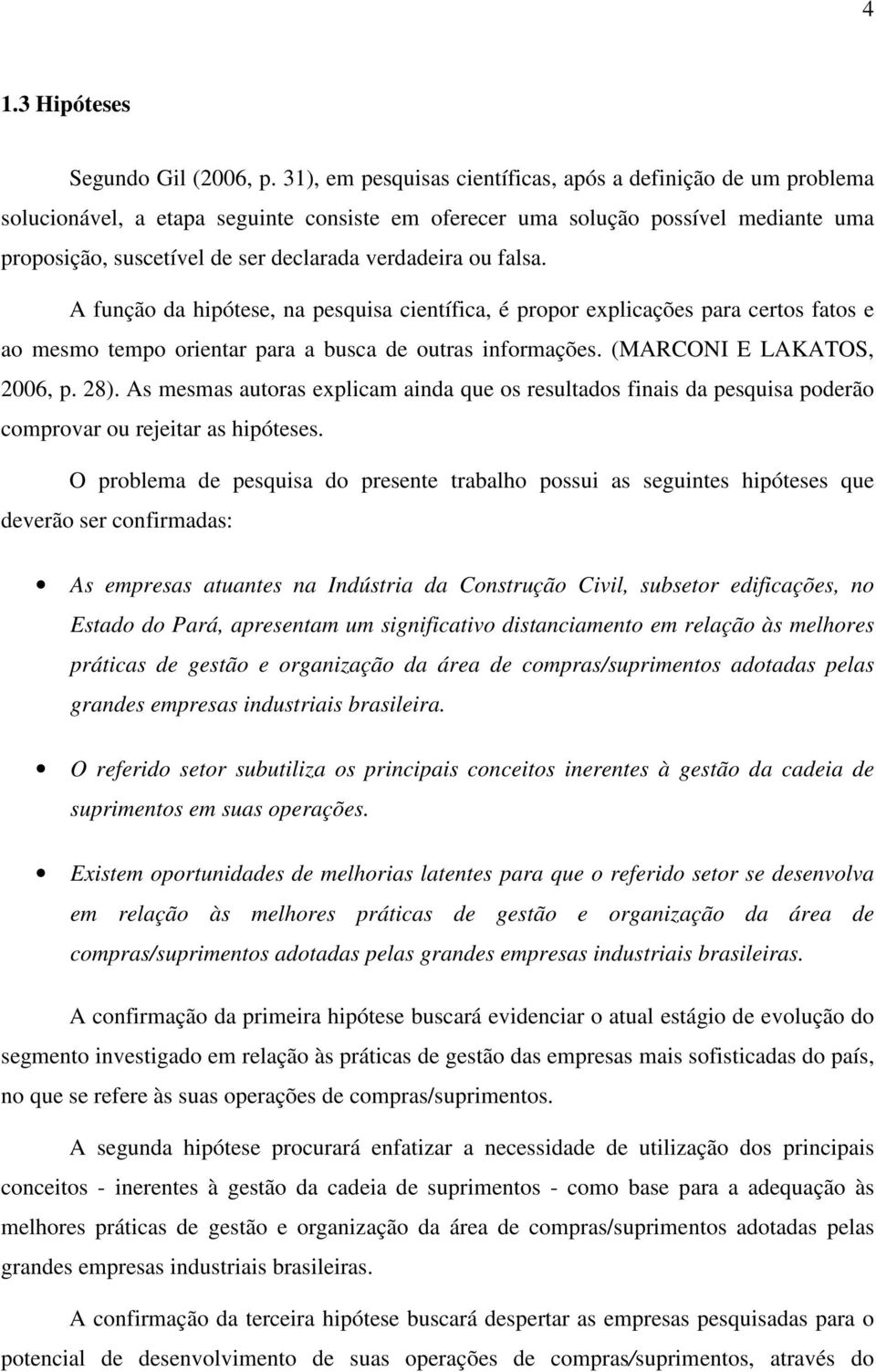 ou falsa. A função da hipótese, na pesquisa científica, é propor explicações para certos fatos e ao mesmo tempo orientar para a busca de outras informações. (MARCONI E LAKATOS, 2006, p. 28).