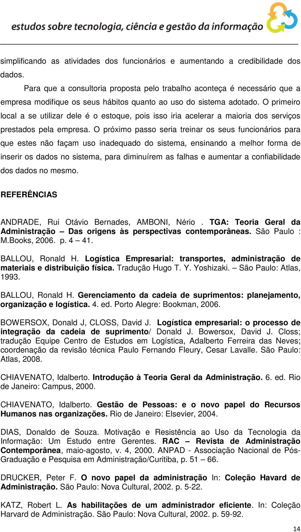 O primeiro local a se utilizar dele é o estoque, pois isso iria acelerar a maioria dos serviços prestados pela empresa.