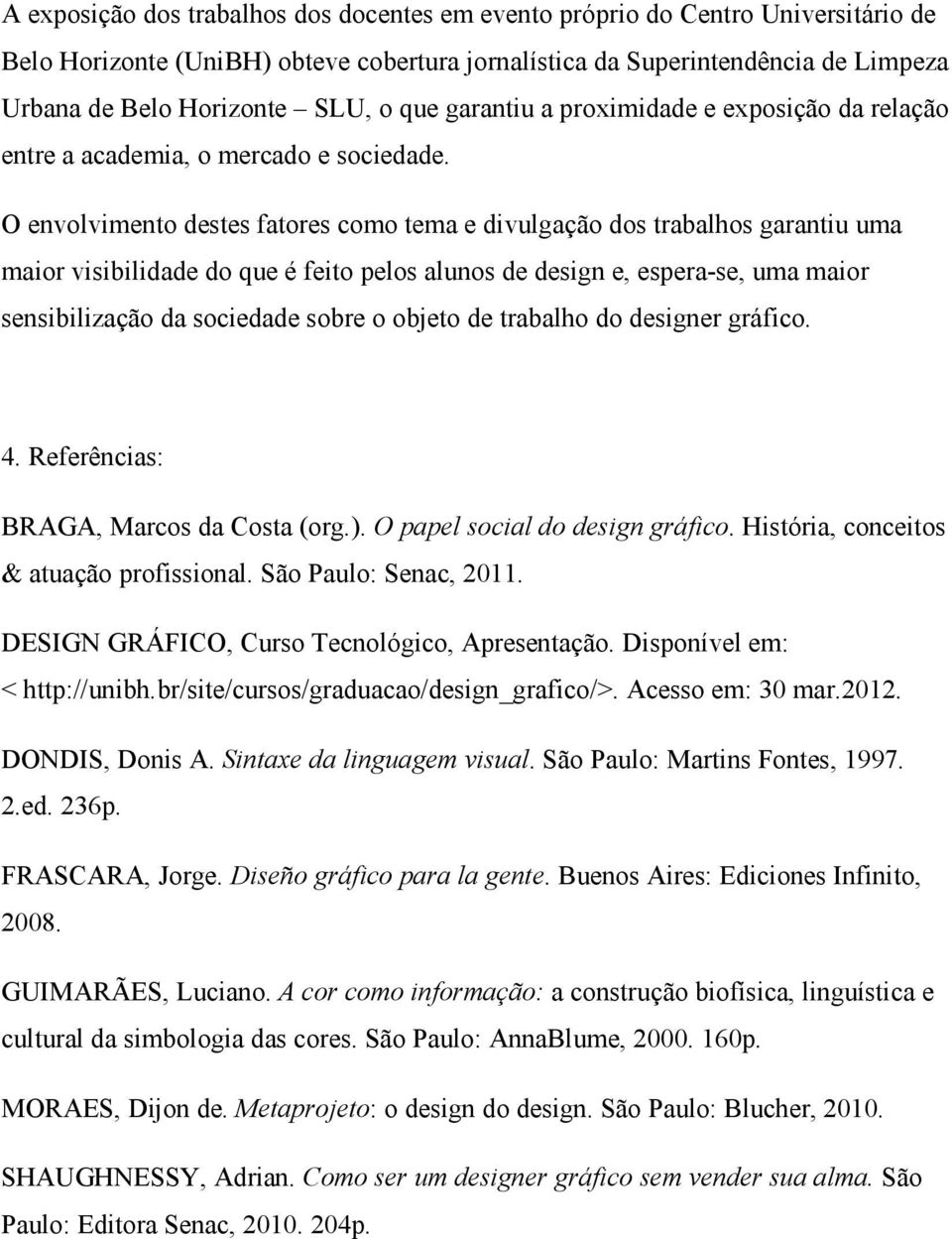 O envolvimento destes fatores como tema e divulgação dos trabalhos garantiu uma maior visibilidade do que é feito pelos alunos de design e, espera-se, uma maior sensibilização da sociedade sobre o